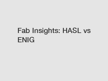 Fab Insights: HASL vs ENIG