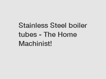 Stainless Steel boiler tubes - The Home Machinist!