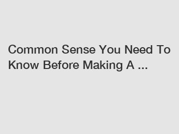 Common Sense You Need To Know Before Making A ...