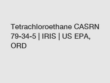 Tetrachloroethane CASRN 79-34-5 | IRIS | US EPA, ORD