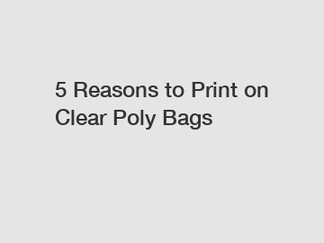 5 Reasons to Print on Clear Poly Bags