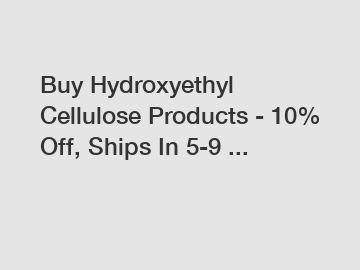 Buy Hydroxyethyl Cellulose Products - 10% Off, Ships In 5-9 ...