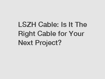 LSZH Cable: Is It The Right Cable for Your Next Project?