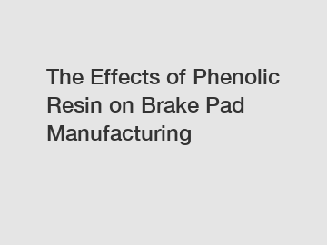 The Effects of Phenolic Resin on Brake Pad Manufacturing