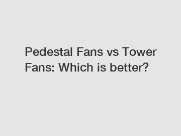 Pedestal Fans vs Tower Fans: Which is better?
