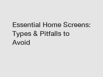 Essential Home Screens: Types & Pitfalls to Avoid