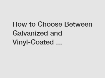 How to Choose Between Galvanized and Vinyl-Coated ...