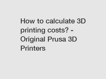 How to calculate 3D printing costs? - Original Prusa 3D Printers