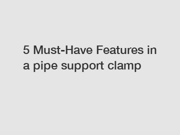 5 Must-Have Features in a pipe support clamp