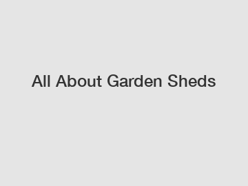 All About Garden Sheds