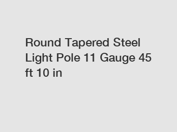 Round Tapered Steel Light Pole 11 Gauge 45 ft 10 in