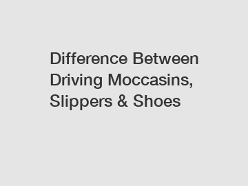 Difference Between Driving Moccasins, Slippers & Shoes