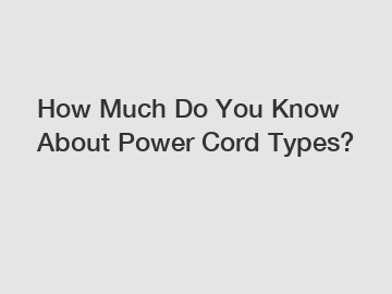 How Much Do You Know About Power Cord Types?