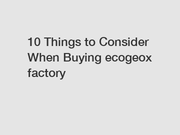 10 Things to Consider When Buying ecogeox factory