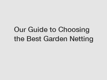 Our Guide to Choosing the Best Garden Netting