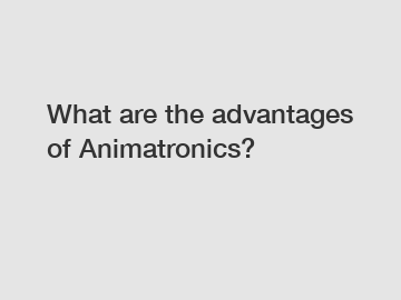 What are the advantages of Animatronics?