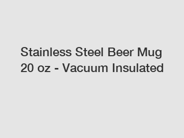Stainless Steel Beer Mug 20 oz - Vacuum Insulated