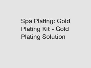 Spa Plating: Gold Plating Kit - Gold Plating Solution