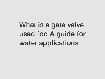 What is a gate valve used for: A guide for water applications