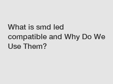 What is smd led compatible and Why Do We Use Them?