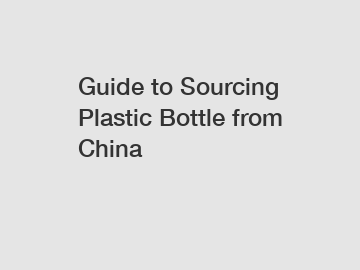 Guide to Sourcing Plastic Bottle from China