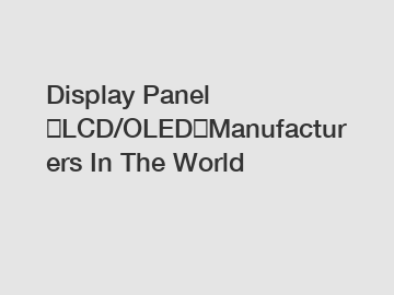 Display Panel （LCD/OLED）Manufacturers In The World