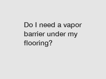 Do I need a vapor barrier under my flooring?