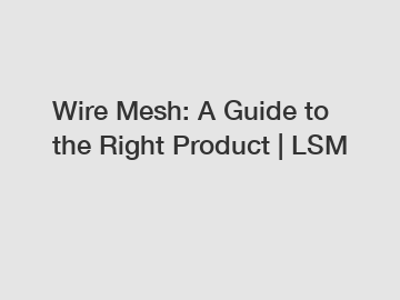 Wire Mesh: A Guide to the Right Product | LSM