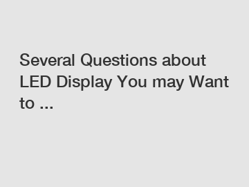 Several Questions about LED Display You may Want to ...