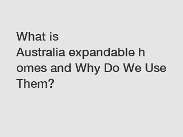 What is Australia&nbsp;expandable&nbsp;homes and Why Do We Use Them?