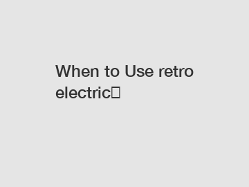 When to Use retro electric？