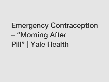 Emergency Contraception &ndash; &ldquo;Morning After Pill&rdquo; | Yale Health