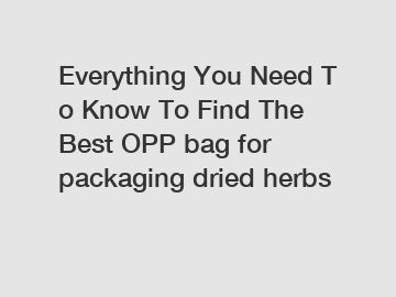 Everything You Need To Know To Find The Best OPP bag for packaging dried herbs