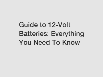 Guide to 12-Volt Batteries: Everything You Need To Know