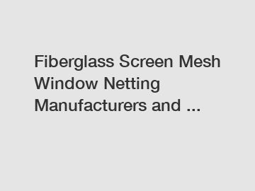 Fiberglass Screen Mesh Window Netting Manufacturers and ...