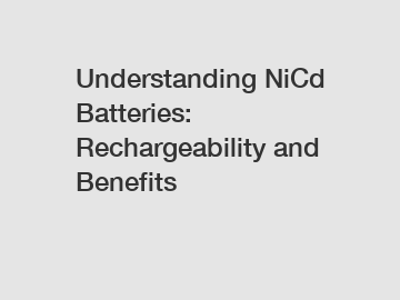 Understanding NiCd Batteries: Rechargeability and Benefits
