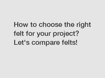 How to choose the right felt for your project? Let's compare felts!