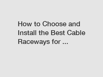 How to Choose and Install the Best Cable Raceways for ...
