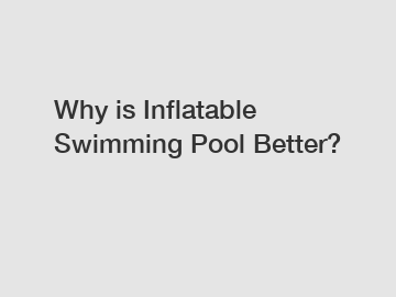 Why is Inflatable Swimming Pool Better?