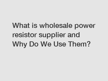 What is wholesale power resistor supplier and Why Do We Use Them?