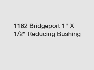 1162 Bridgeport 1" X 1/2" Reducing Bushing