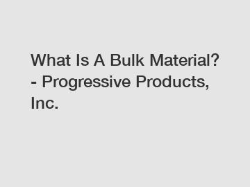 What Is A Bulk Material? - Progressive Products, Inc.