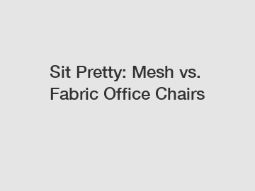 Sit Pretty: Mesh vs. Fabric Office Chairs