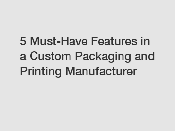 5 Must-Have Features in a Custom Packaging and Printing Manufacturer