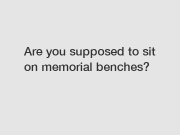 Are you supposed to sit on memorial benches?