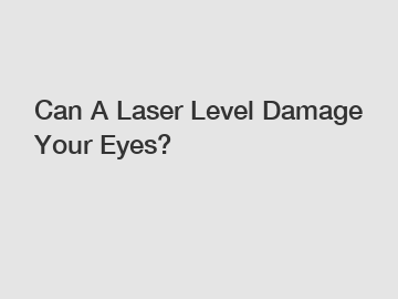Can A Laser Level Damage Your Eyes?