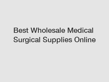 Best Wholesale Medical Surgical Supplies Online