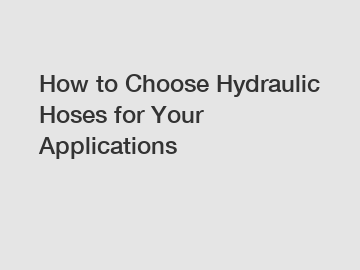 How to Choose Hydraulic Hoses for Your Applications