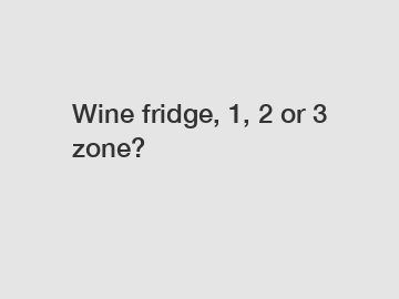 Wine fridge, 1, 2 or 3 zone?