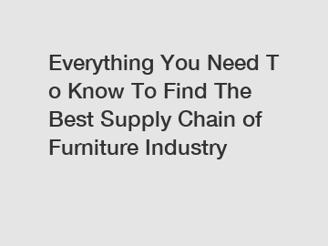 Everything You Need To Know To Find The Best Supply Chain of Furniture Industry